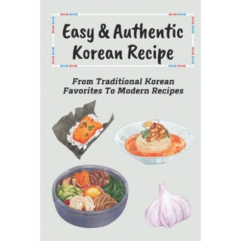 (영문도서) Easy & Authentic Korean Recipe: From Traditional Korean Favorites To Modern Recipes: Savory K... Paperback, Independently Published, English, 9798463404206