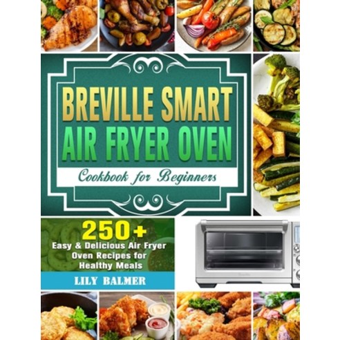 Breville Smart Air Fryer Oven Cookbook for Beginners: 250+ Easy & Delicious Air Fryer Oven Recipes f... Hardcover, Lily Balmer