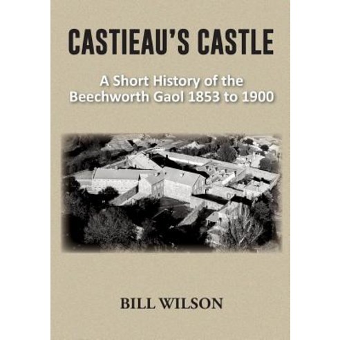 Castieau''s Castle: A Short History of the Beechworth Gaol 1853 to 1900 Paperback, Publicious Pty Ltd