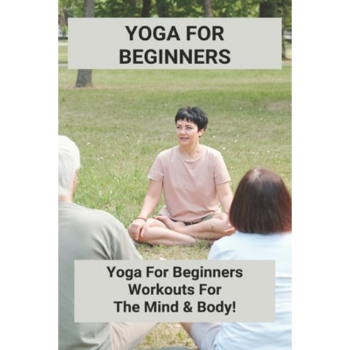 Yoga For Beginners: Yoga For Beginners - Workouts For The Mind & Body!: Hatha Yoga Beginners Paperback, Independently Published, English, 9798748208246