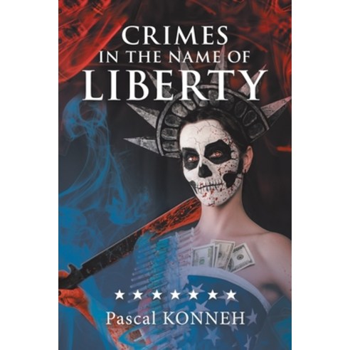 Crimes in the Name of Liberty: The Dictatorship of Western Democracies and the Suffering It Causes A... Paperback, Xlibris UK