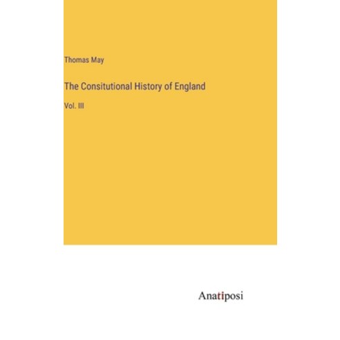 (영문도서) The Consitutional History of England: Vol. III Hardcover, Anatiposi Verlag, English, 9783382107277