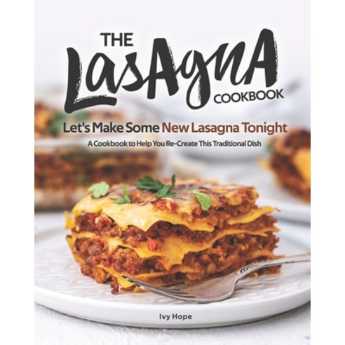 The Lasagna Cookbook: Let''s Make Some New Lasagna Tonight - A Cookbook to Help You Re-Create This Tr... Paperback, Independently Published