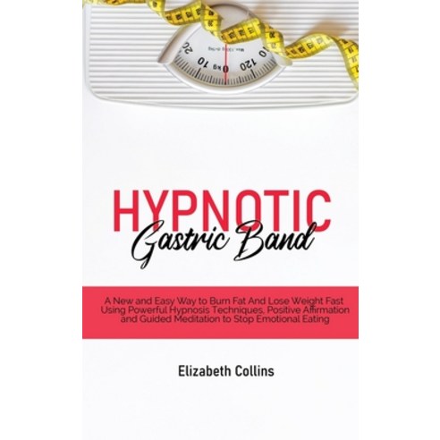 Hypnotic Gastric Band: A New and Easy Way to Burn Fat And Lose Weight Fast Using Powerful Hypnosis T... Hardcover, Elizabeth Collins, English, 9781801779951