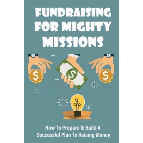 (영문도서) Fundraising For Mighty Missions: How To Prepare & Build A Successful Plan To Raising Money: D... Paperback, Independently Published, English, 9798528131801
