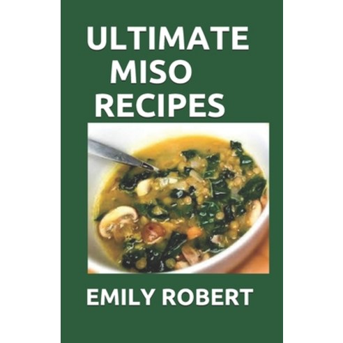 Ultimate Miso Recipes: 70+ Healthy and Delicious Recipes That Will Blow Your Mind Paperback, Independently Published