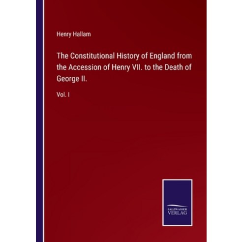 (영문도서) The Constitutional History of England from the Accession of Henry VII. to the Death of George... Paperback, Salzwasser-Verlag, English, 9783375034306