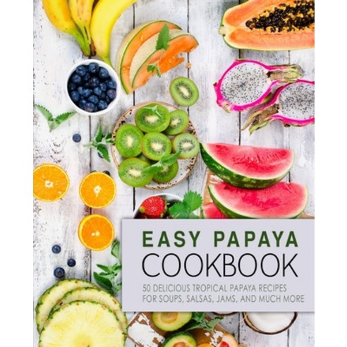 (영문도서) Easy Papaya Cookbook: 50 Delicious Tropical Papaya Recipes for Soups Salsas Jams and Much ... Paperback, Independently Published, English, 9798614726362