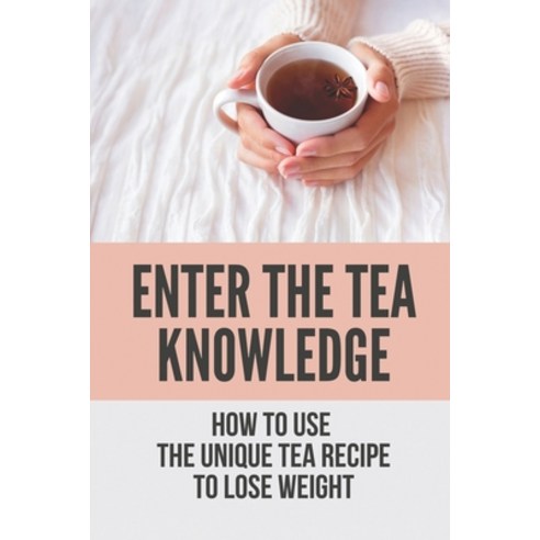 (영문도서) Enter The Tea Knowledge: How To Use The Unique Tea Recipe To Lose Weight: The Caffeine In Tea Paperback, Independently Published, English, 9798529339923
