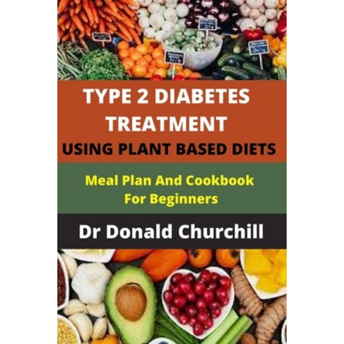 Type 2 Diabetes Treatment Using Plant Based Diets: Meal Plan and Cookbook for Beginners Paperback, Independently Published, English, 9798734600597