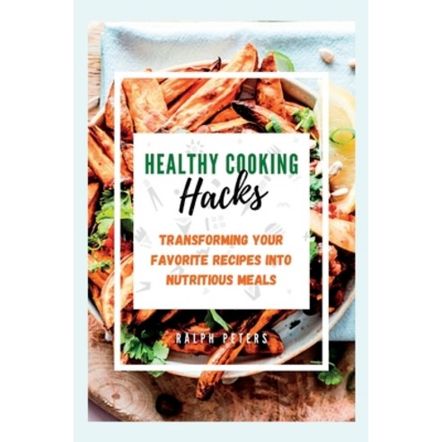 (영문도서) Healthy Cooking Hacks: Transforming Your Favorite Recipes into Nutritious Meals Paperback, Independently Published, English, 9798854360517