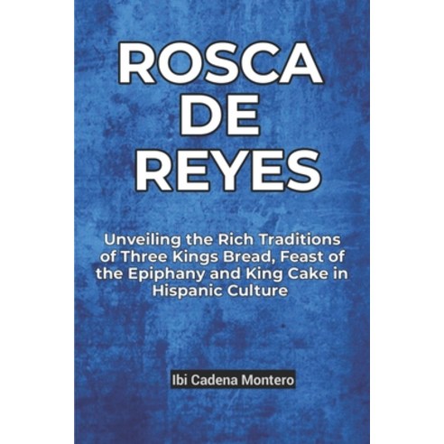 (영문도서) Rosca de Reyes: Unveiling the Rich Traditions of Three Kings Bread Feast of the Epiphany and... Paperback, Independently Published, English, 9798874134365