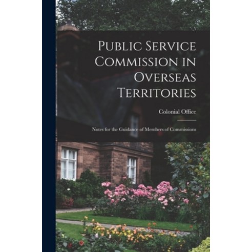 (영문도서) Public Service Commission in Overseas Territories: Notes for the Guidance of Members of Commi... Paperback, Hassell Street Press, English, 9781014755223