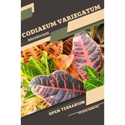 (영문도서) Codiaeum variegatum: Open terrarium Beginner''s Guide Paperback, Independently Published, English, 9798857973950