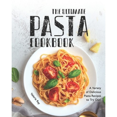 The Ultimate Pasta Cookbook: A Variety of Delicious Pasta Recipes to Try Out! Paperback, Independently Published