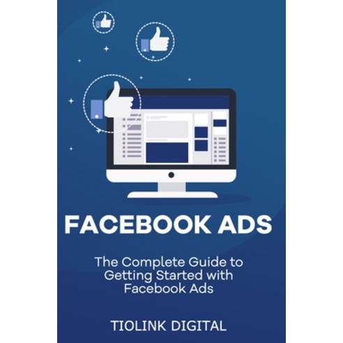 Facebook Ads: The Complete Guide to Getting Started with Facebook Ads ...