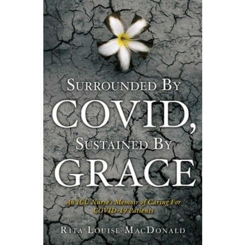 Surrounded By COVID Sustained By Grace: An ICU Nurse''s Memoir of Caring For COVID-19 Patients Paperback, Xulon Press