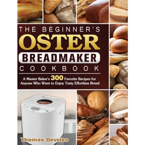 The Beginner''s Oster Breadmaker Cookbook: A Master Baker''s 300 Favorite Recipes for Anyone Who Want ... Hardcover, Thomas DeVries, English, 9781801661775