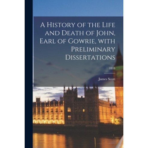 (영문도서) A History of the Life and Death of John Earl of Gowrie With Preliminary Dissertations; 1818 Paperback, Legare Street Press, English, 9781014537300
