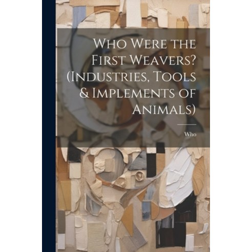 (영문도서) Who Were the First Weavers? (Industries Tools & Implements of Animals) Paperback, Legare Street Press, English, 9781022856783