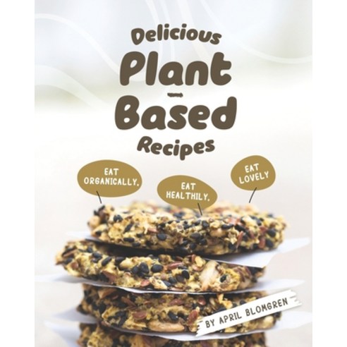 Delicious Plant-Based Recipes: Eat Organically Eat Healthily Eat Lovely Paperback, Independently Published
