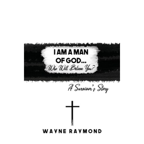 (영문도서) I Am a Man of God... Who Will Believe You?: A Survivor''s Story Paperback, Dorrance Publishing Co., English, 9781647022198