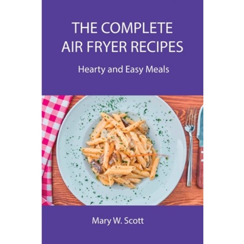 (영문도서) The Complete Air Fryer Recipes: Hearty and Easy Meals Paperback, Mary W. Scott, English, 9789615982789