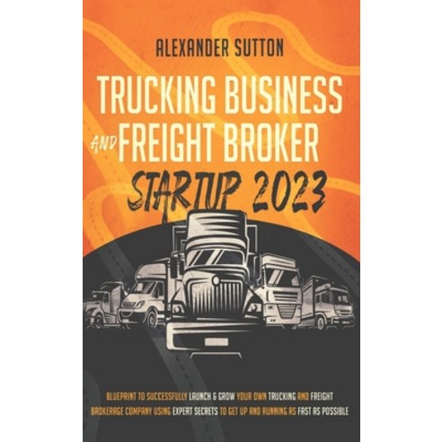 (영문도서) Trucking Business and Freight Broker Startup 2023 Blueprint to Successfully Launch & Grow You... Hardcover, Alexander Sutton, English, 9781990283178