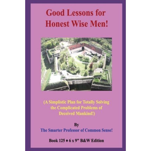 Good Lessons for Honest Wise Men!: (A Simplistic Plan for Totally Solving the Complicated Problems o... Paperback, Independently Published