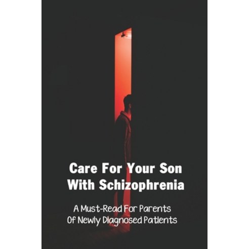 Care For Your Son With Schizophrenia: A Must-Read For Parents Of Newly Diagnosed Patients: Son Diagn... Paperback, Independently Published, English, 9798733412443