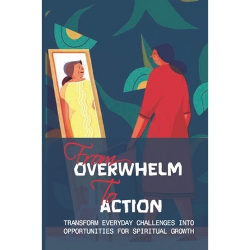 (영문도서) From Overwhelm To Action: Transform Everyday Challenges Into Opportunities For Spiritual Grow... Paperback, Independently Published, English, 9798516868030