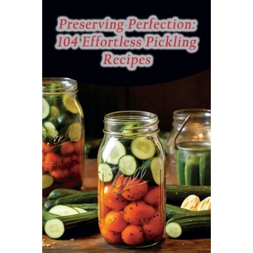 (영문도서) Preserving Perfection: 104 Effortless Pickling Recipes Paperback, Independently Published, English, 9798859464333