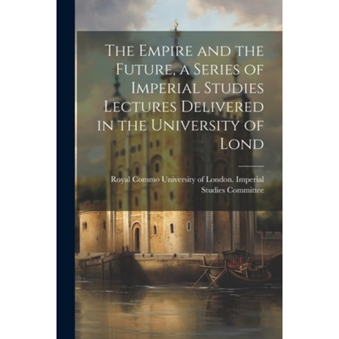 (영문도서) The Empire and the Future a Series of Imperial Studies Lectures Delivered in the University ... Paperback, Legare Street Press, English, 9781022137912