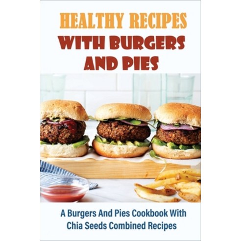 (영문도서) Healthy Recipes With Burgers And Pies: A Burgers And Pies Cookbook With Chia Seeds Combined R... Paperback, Independently Published, English, 9798519783521