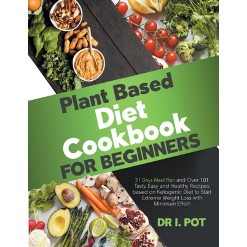 Plant Based Diet Cookbook for Beginners: A 21 Days Meal Plan and Over 101 Tasty Easy and Healthy Re... Paperback, Mamila Publishing Ltd, English, 9781914034312