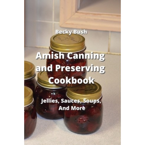 (영문도서) Amish Canning and Preserving Cookbook: Jellies Sauces Soups And More Paperback, Becky Bush, English, 9789957373894