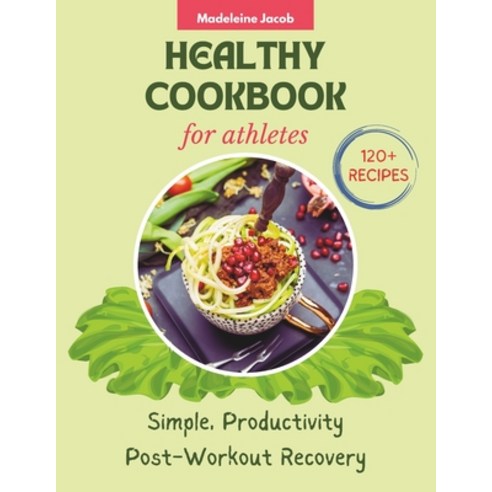 (영문도서) Healthy Cookbook For Athletes: 120+ Recipes Simple Productivity Post-Workout Recovery Paperback, Independently Published, English, 9798876686312