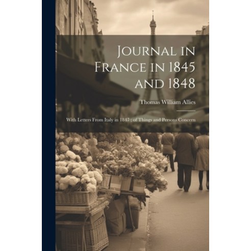 (영문도서) Journal in France in 1845 and 1848: With Letters From Italy in 1847; of Things and Persons Co... Paperback, Legare Street Press, English, 9781022165328