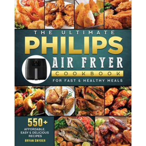(영문도서) The Ultimate Philips Air fryer Cookbook: 550+ Affordable Easy & Delicious Recipes For Fast &... Paperback, Bryan Snyder, English, 9781802448764