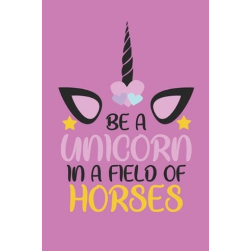 Be a Unicorn in a Field of Horses: A Personal Journal Paperback, Independently Published