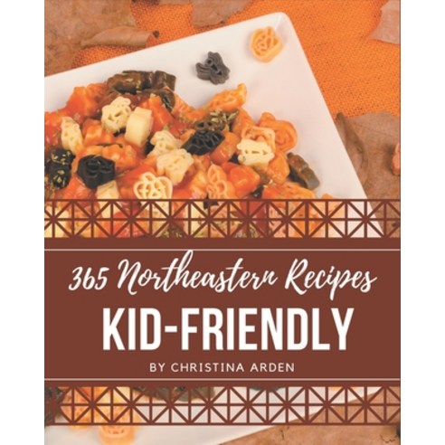 365 Northeastern Kid-Friendly Recipes: Unlocking Appetizing Recipes in The Best Northeastern Kid-Fri... Paperback, Independently Published