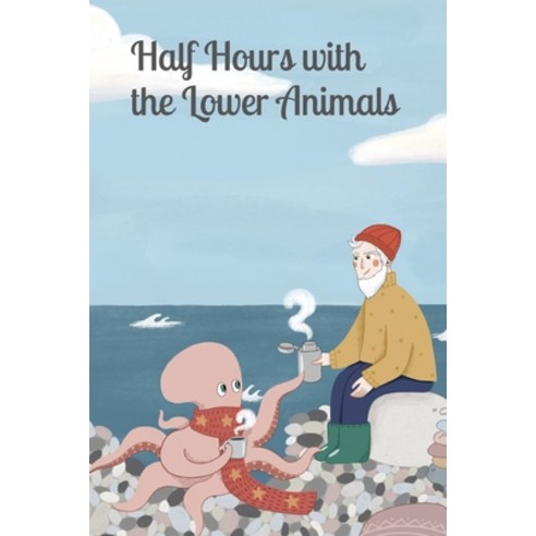 Half Hours with the Lower Animals: Protozoans Sponges Corals Shells Insects and Crustaceans Paperback, Independently Published, English, 9798585001956