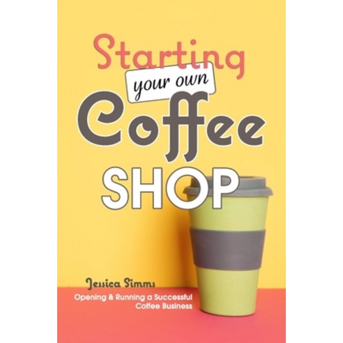 (영문도서) Starting Your Own Coffee Shop: Opening & Running a Successful Coffee Business Paperback, Independently Published, English, 9781977036629
