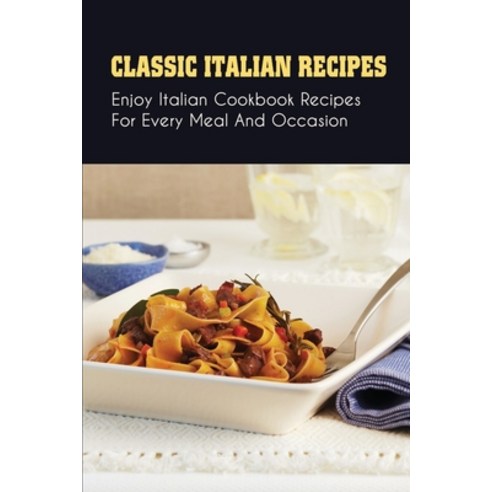 (영문도서) Classic Italian Recipes: Enjoy Italian Cookbook Recipes For Every Meal And Occasion: Italian... Paperback, Independently Published, English, 9798529186442