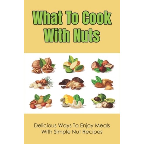 (영문도서) What To Cook With Nuts: Delicious Ways To Enjoy Meals With Simple Nut Recipes: Chestnuts Reci... Paperback, Independently Published, English, 9798533428347