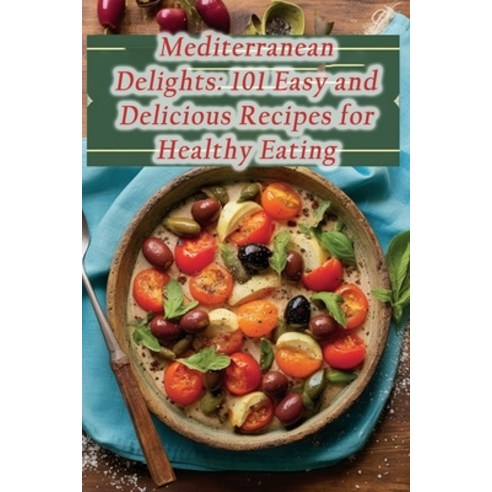 (영문도서) Mediterranean Delights: 101 Easy and Delicious Recipes for Healthy Eating Paperback, Independently Published, English, 9798859106851