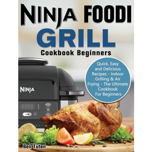 Ninja Foodi Grill Cookbook Beginners: Quick Easy and Delicious Recipes - Indoor Grilling & Air Fryi... Hardcover, Ben Tuten