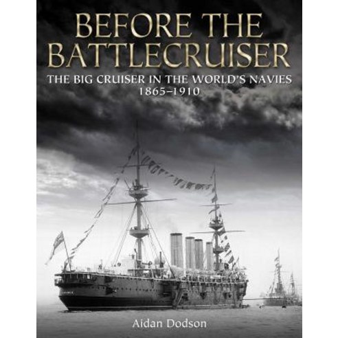Before the Battlecruiser The Big Cruiser in the World''s Navies 1865-1910, US Naval Institute Press