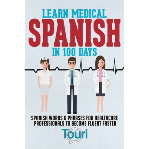Learn Medical Spanish in 100 Days: Spanish Words & Phrases for Healthcare Professionals to Become Fl... Paperback, Touri Language Learning