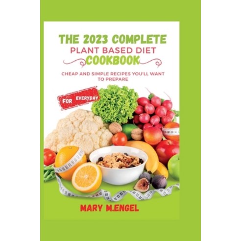 (영문도서) The 2023 complete plant based diet cookbook: Cheap and simple recipes you''ll want to prepare Paperback, Independently Published, English, 9798374395075